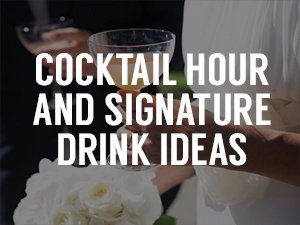 Cocktail Hour & Signature Drink Ideas